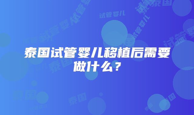 泰国试管婴儿移植后需要做什么？