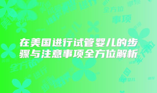 在美国进行试管婴儿的步骤与注意事项全方位解析