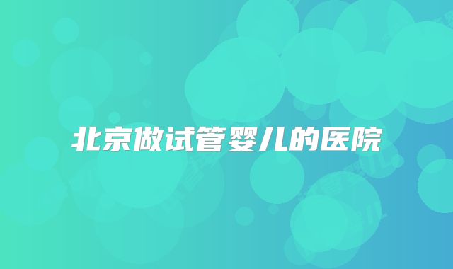 北京做试管婴儿的医院