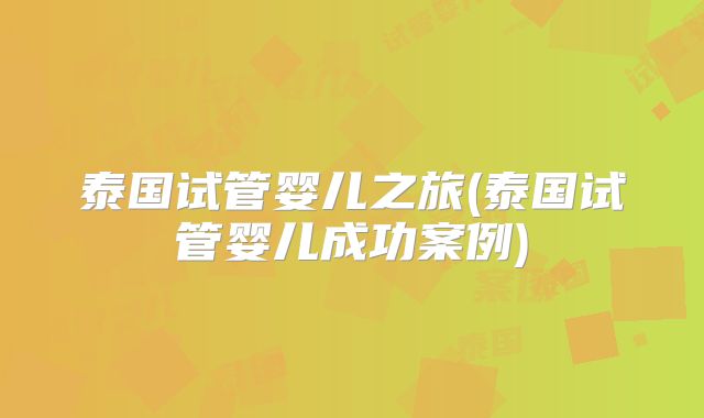 泰国试管婴儿之旅(泰国试管婴儿成功案例)