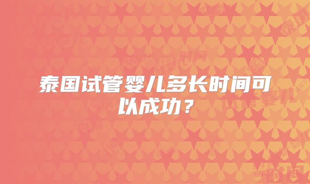 泰国试管婴儿多长时间可以成功？