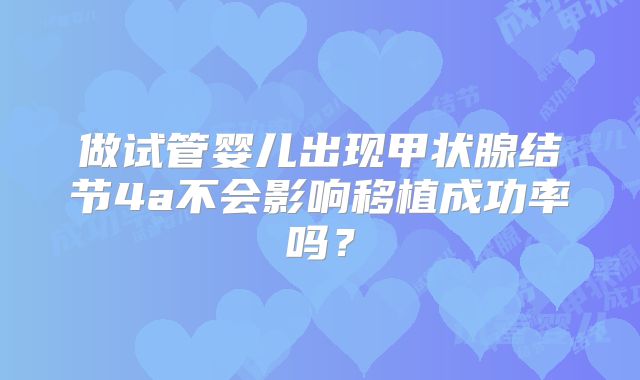 做试管婴儿出现甲状腺结节4a不会影响移植成功率吗？