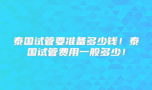 泰国试管要准备多少钱！泰国试管费用一般多少！