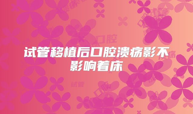 试管移植后口腔溃疡影不影响着床