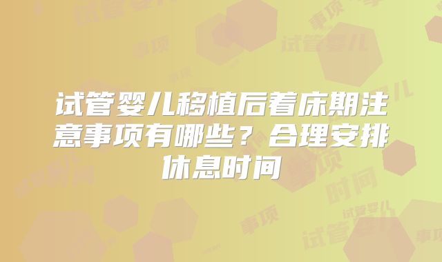 试管婴儿移植后着床期注意事项有哪些？合理安排休息时间