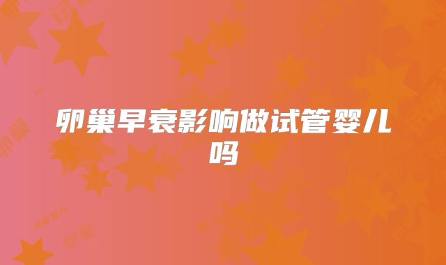 卵巢早衰影响做试管婴儿吗