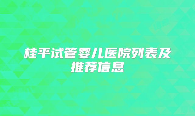 桂平试管婴儿医院列表及推荐信息