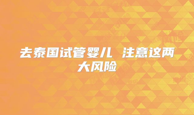 去泰国试管婴儿 注意这两大风险