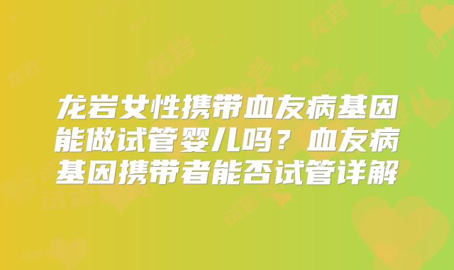 龙岩女性携带血友病基因能做试管婴儿吗？血友病基因携带者能否试管详解