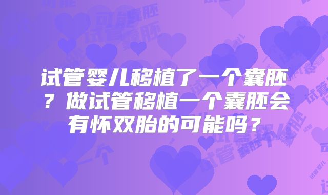 试管婴儿移植了一个囊胚？做试管移植一个囊胚会有怀双胎的可能吗？