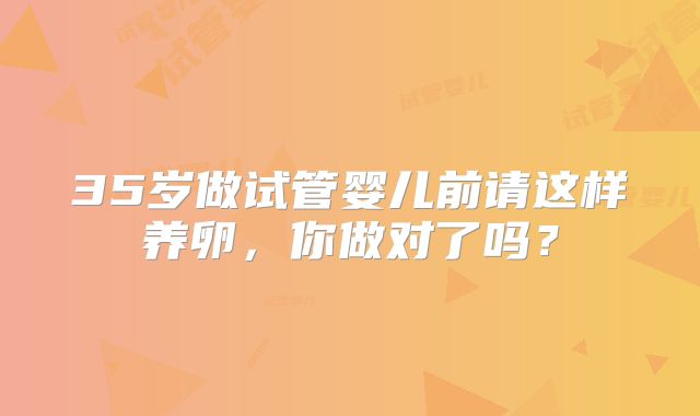 35岁做试管婴儿前请这样养卵，你做对了吗？