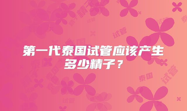 第一代泰国试管应该产生多少精子？
