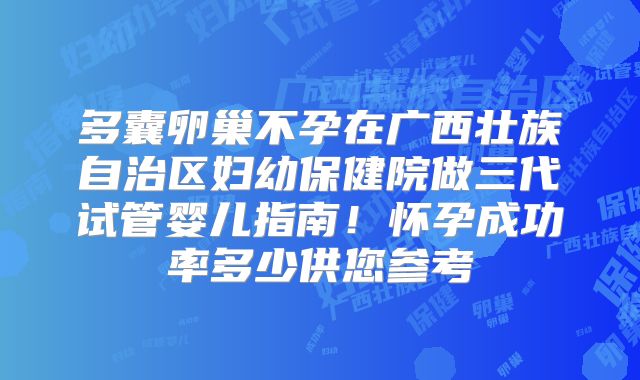 多囊卵巢不孕在广西壮族自治区妇幼保健院做三代试管婴儿指南！怀孕成功率多少供您参考