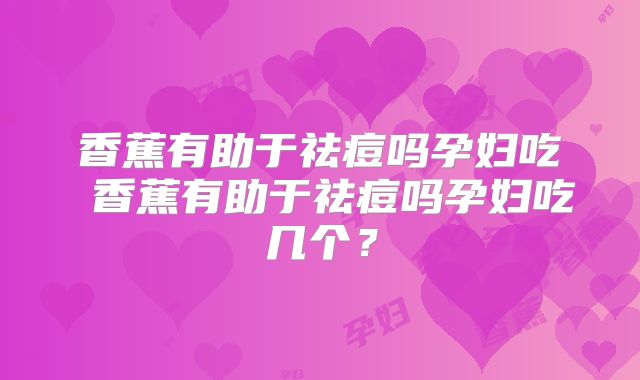 香蕉有助于祛痘吗孕妇吃 香蕉有助于祛痘吗孕妇吃几个？