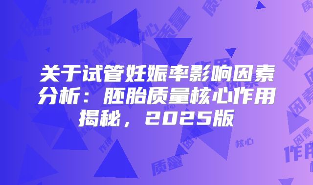 关于试管妊娠率影响因素分析：胚胎质量核心作用揭秘，2025版