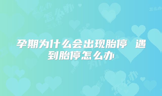 孕期为什么会出现胎停 遇到胎停怎么办