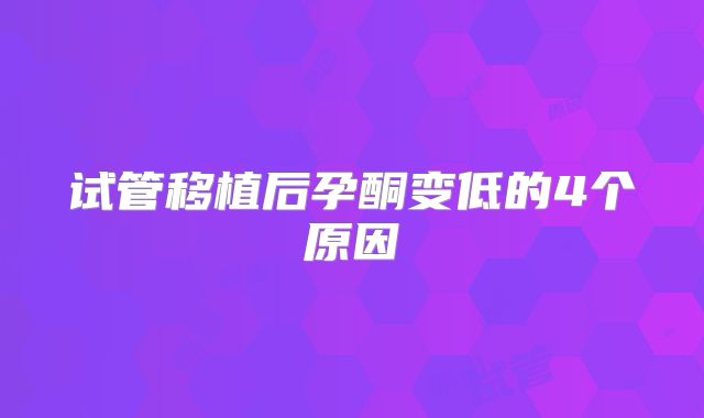 试管移植后孕酮变低的4个原因