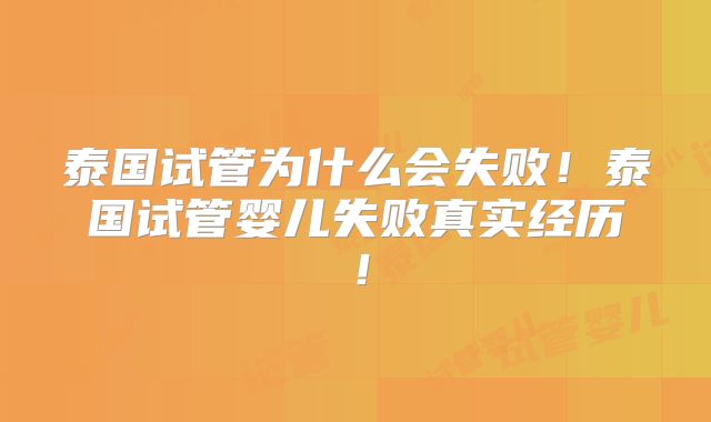 泰国试管为什么会失败！泰国试管婴儿失败真实经历！