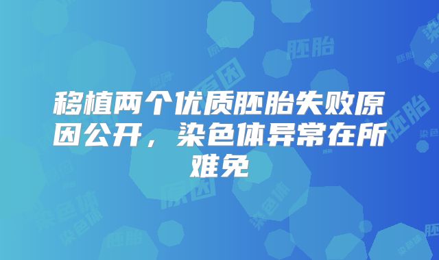 移植两个优质胚胎失败原因公开，染色体异常在所难免