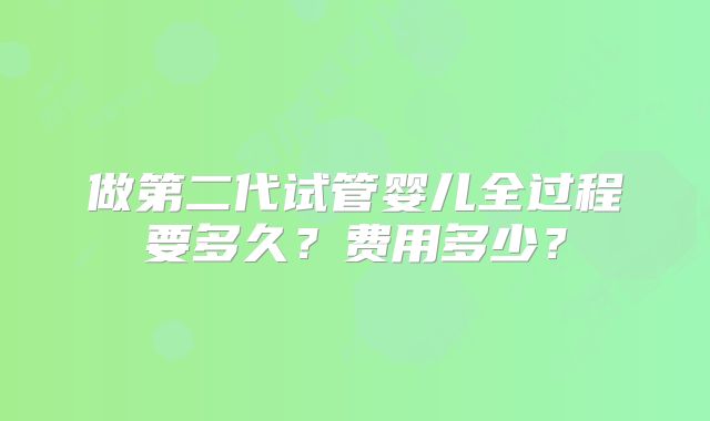 做第二代试管婴儿全过程要多久？费用多少？