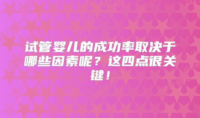 试管婴儿的成功率取决于哪些因素呢？这四点很关键！