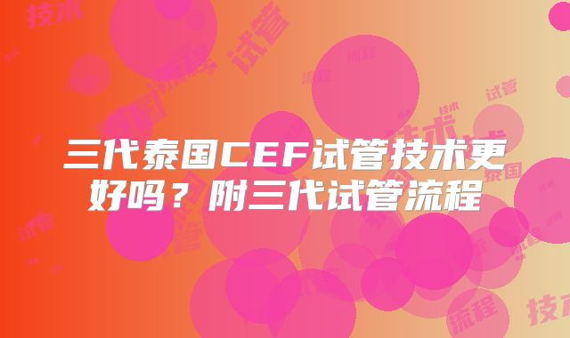 三代泰国CEF试管技术更好吗?附三代试管流程