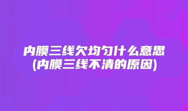 内膜三线欠均匀什么意思(内膜三线不清的原因)
