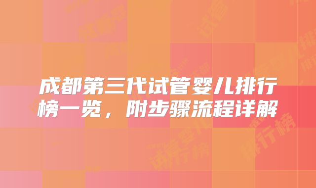 成都第三代试管婴儿排行榜一览，附步骤流程详解