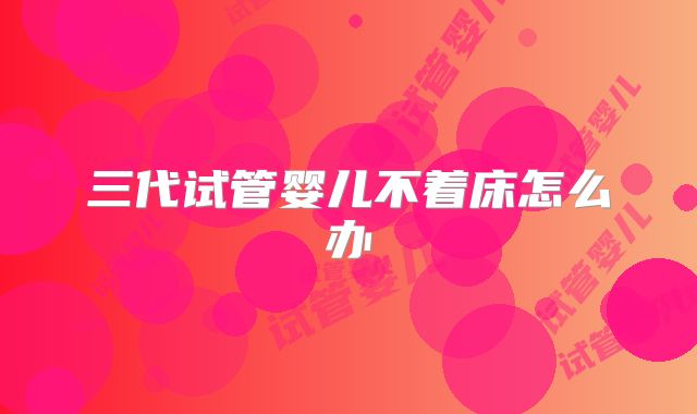 三代试管婴儿不着床怎么办