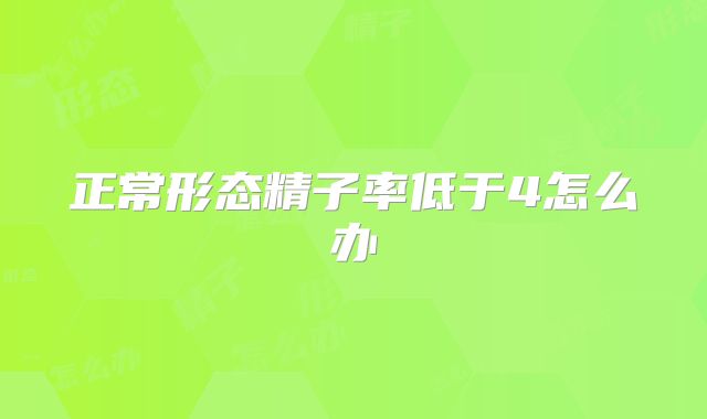 正常形态精子率低于4怎么办