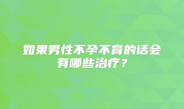 如果男性不孕不育的话会有哪些治疗？