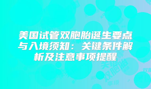美国试管双胞胎诞生要点与入境须知：关键条件解析及注意事项提醒