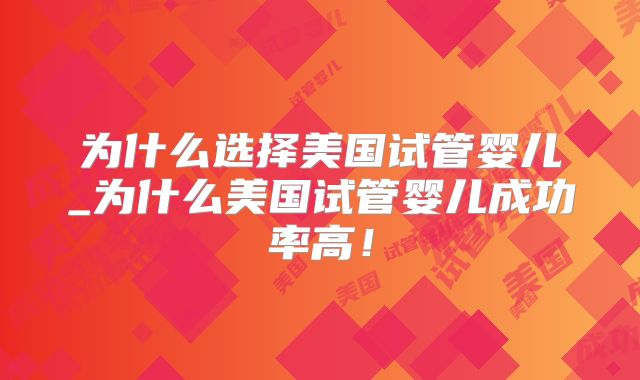 为什么选择美国试管婴儿_为什么美国试管婴儿成功率高！