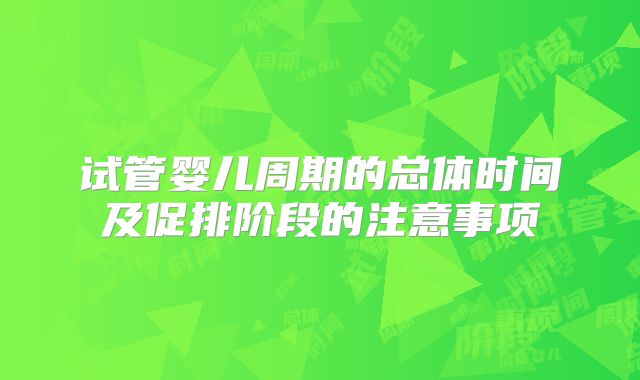 试管婴儿周期的总体时间及促排阶段的注意事项