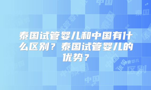 泰国试管婴儿和中国有什么区别?泰国试管婴儿的优势?