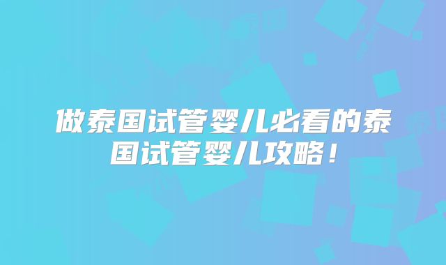 做泰国试管婴儿必看的泰国试管婴儿攻略!