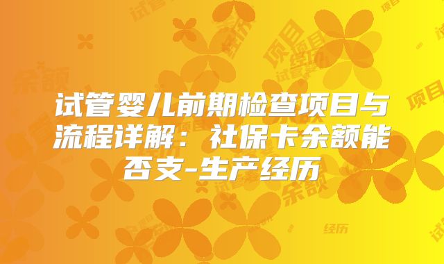 试管婴儿前期检查项目与流程详解：社保卡余额能否支-生产经历