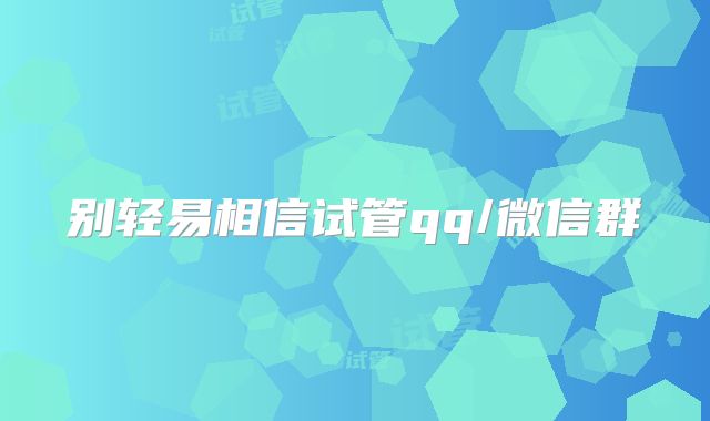 别轻易相信试管qq/微信群
