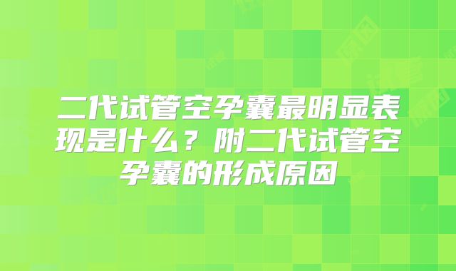 二代试管空孕囊最明显表现是什么?附二代试管空孕囊的形成原因