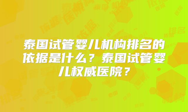 泰国试管婴儿机构排名的依据是什么？泰国试管婴儿权威医院？