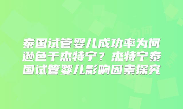泰国试管婴儿成功率为何逊色于杰特宁？杰特宁泰国试管婴儿影响因素探究