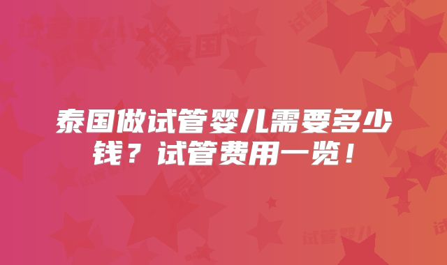 泰国做试管婴儿需要多少钱？试管费用一览！