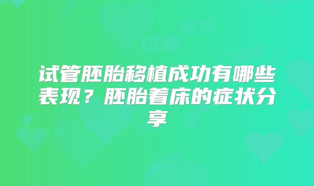试管胚胎移植成功有哪些表现？胚胎着床的症状分享