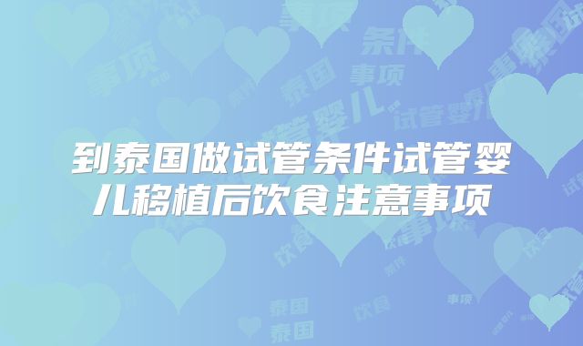 到泰国做试管条件试管婴儿移植后饮食注意事项