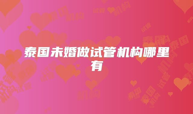 泰国未婚做试管机构哪里有