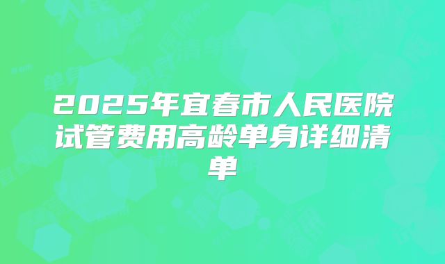 2025年宜春市人民医院试管费用高龄单身详细清单
