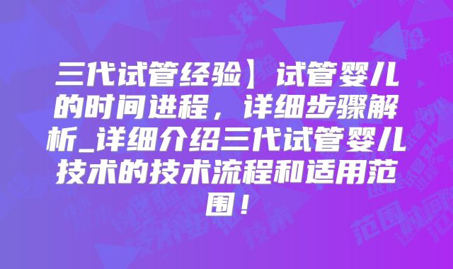 三代试管经验】试管婴儿的时间进程，详细步骤解析_详细介绍三代试管婴儿技术的技术流程和适用范围！