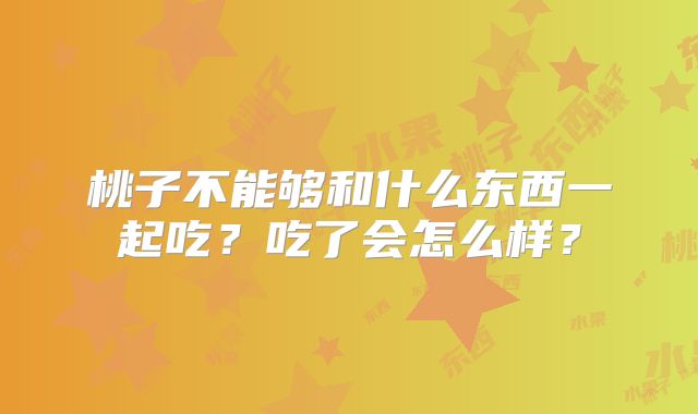 桃子不能够和什么东西一起吃?吃了会怎么样?