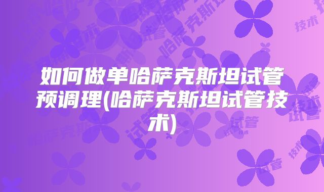 如何做单哈萨克斯坦试管预调理(哈萨克斯坦试管技术)