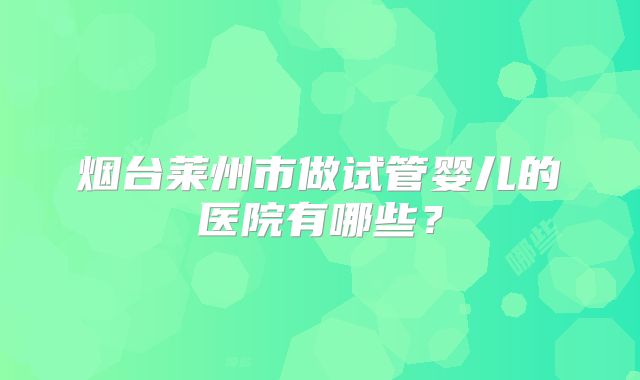烟台莱州市做试管婴儿的医院有哪些？